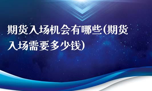 期货入场机会有哪些(期货入场需要多少钱)_https://www.zztgc.com_原油期货_第1张