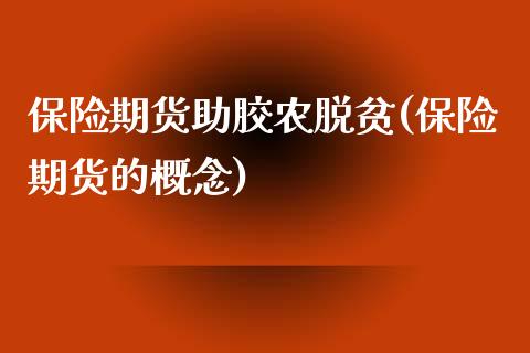 保险期货助胶农脱贫(保险期货的概念)_https://www.zztgc.com_黄金期货_第1张