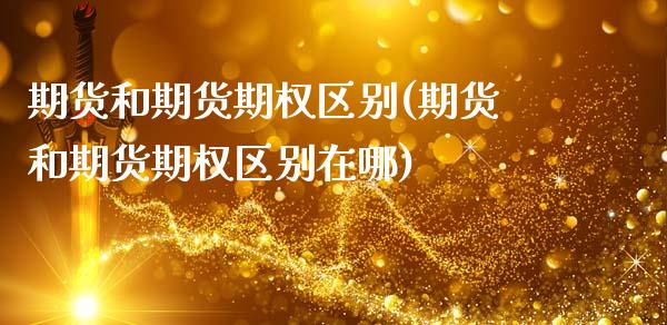 期货和期货期权区别(期货和期货期权区别在哪)_https://www.zztgc.com_原油期货_第1张