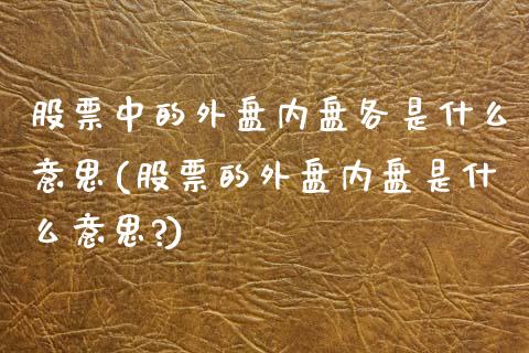 股票中的外盘内盘各是什么意思(股票的外盘内盘是什么意思?)_https://www.zztgc.com_期货入门_第1张