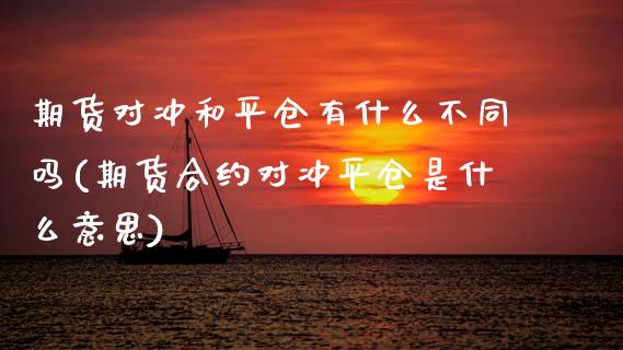 期货对冲和平仓有什么不同吗(期货合约对冲平仓是什么意思)_https://www.zztgc.com_原油期货_第1张