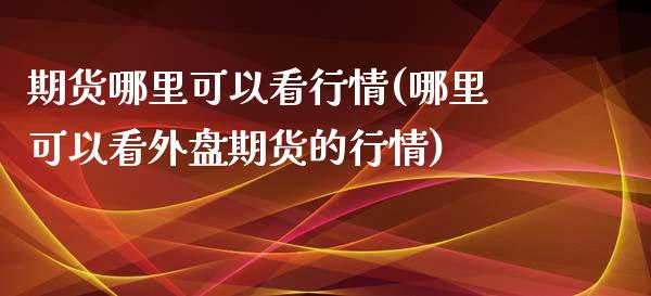 期货哪里可以看行情(哪里可以看外盘期货的行情)_https://www.zztgc.com_原油期货_第1张