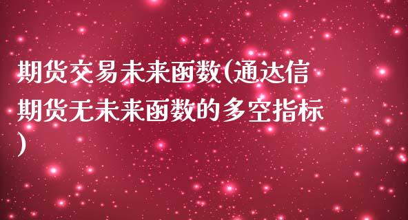 期货交易未来函数(通达信期货无未来函数的多空指标)_https://www.zztgc.com_原油期货_第1张