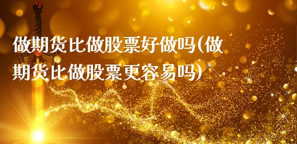 做期货比做股票好做吗(做期货比做股票更容易吗)_https://www.zztgc.com_期货直播_第1张