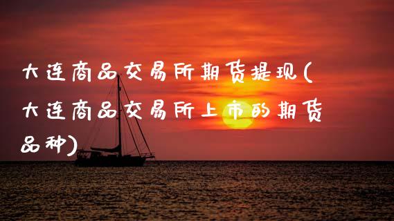 大连商品交易所期货提现(大连商品交易所上市的期货品种)_https://www.zztgc.com_黄金期货_第1张