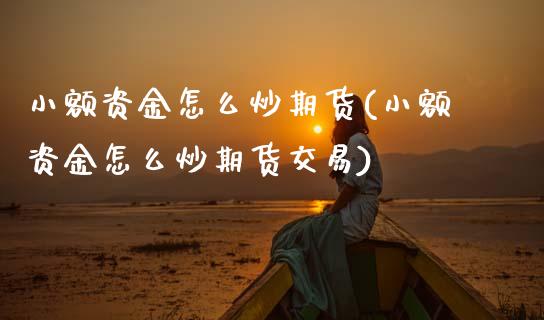 小额资金怎么炒期货(小额资金怎么炒期货交易)_https://www.zztgc.com_原油期货_第1张