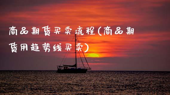 商品期货买卖流程(商品期货用趋势线买卖)_https://www.zztgc.com_期货行情_第1张