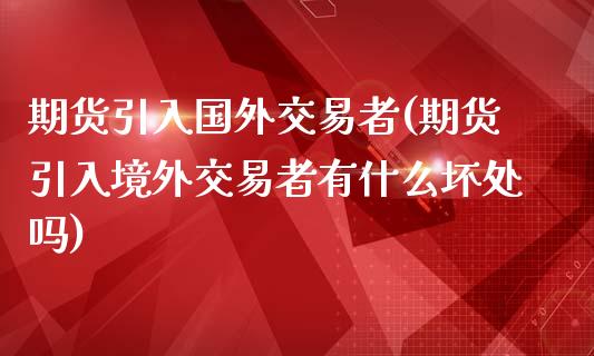 期货引入国外交易者(期货引入境外交易者有什么坏处吗)_https://www.zztgc.com_期货行情_第1张