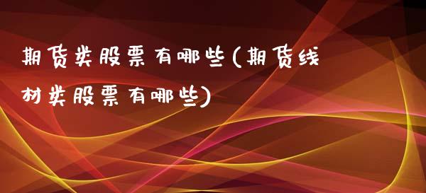 期货类股票有哪些(期货线材类股票有哪些)_https://www.zztgc.com_期货直播_第1张