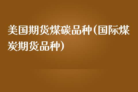 美国期货煤碳品种(国际煤炭期货品种)_https://www.zztgc.com_黄金期货_第1张