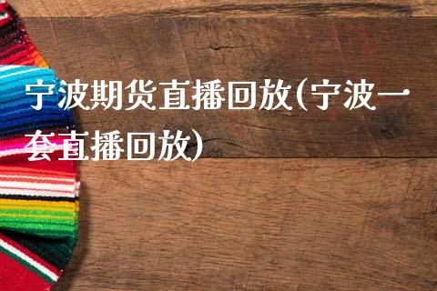 宁波期货直播回放(宁波一套直播回放)_https://www.zztgc.com_黄金期货_第1张
