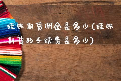 硅铁期货佣金是多少(硅铁期货的手续费是多少)_https://www.zztgc.com_期货直播_第1张