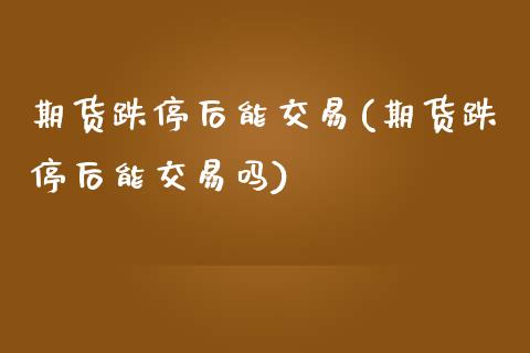 期货跌停后能交易(期货跌停后能交易吗)_https://www.zztgc.com_黄金期货_第1张