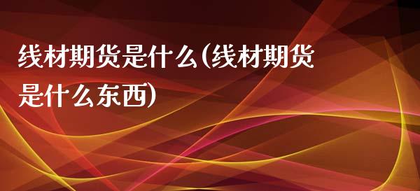 线材期货是什么(线材期货是什么东西)_https://www.zztgc.com_期货行情_第1张