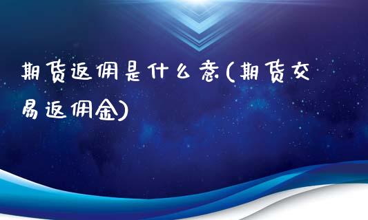期货返佣是什么意(期货交易返佣金)_https://www.zztgc.com_期货开户_第1张