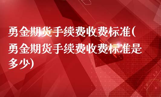 勇金期货手续费收费标准(勇金期货手续费收费标准是多少)_期货直播_第1张_珍投期货网 勇金期货手续费收费标准(勇金期货手续费收费标准是多少)_https://www.zztgc.com_期货直播_第1张