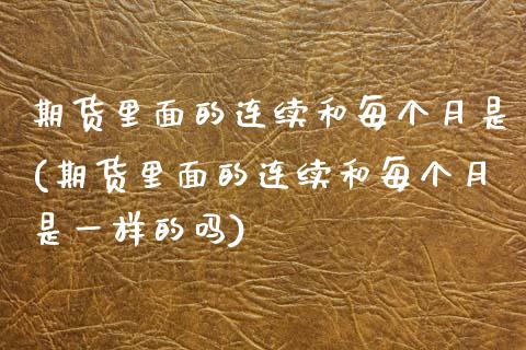 期货里面的连续和每个月是(期货里面的连续和每个月是一样的吗)_https://www.zztgc.com_原油期货_第1张