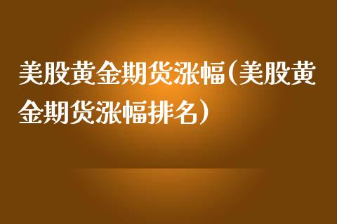 美股黄金期货涨幅(美股黄金期货涨幅排名)_https://www.zztgc.com_原油期货_第1张