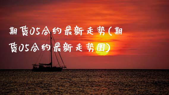期货05合约最新走势(期货05合约最新走势图)_https://www.zztgc.com_期货直播_第1张