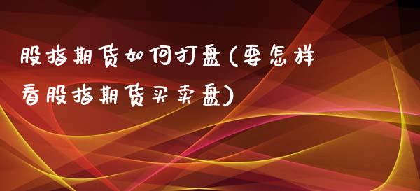 股指期货如何打盘(要怎样看股指期货买卖盘)_https://www.zztgc.com_期货入门_第1张