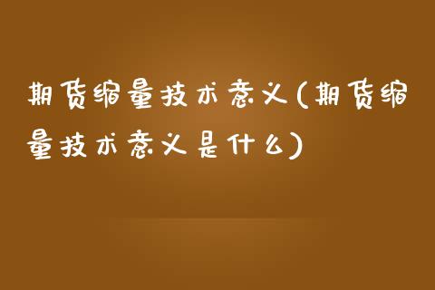 期货缩量技术意义(期货缩量技术意义是什么)_https://www.zztgc.com_原油期货_第1张