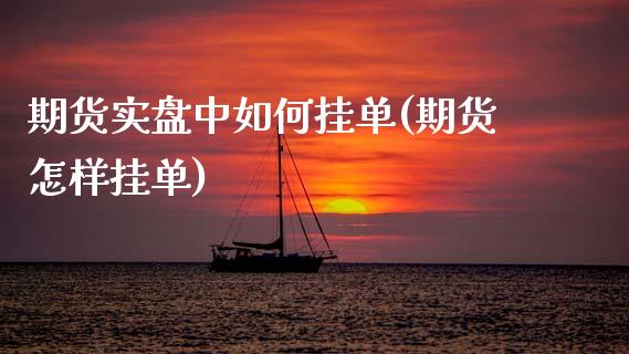 期货实盘中如何挂单(期货怎样挂单)_https://www.zztgc.com_期货入门_第1张
