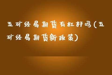五矿经易期货有杠杆吗(五矿经易期货新政策)_https://www.zztgc.com_期货入门_第1张