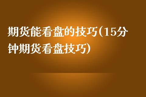 期货能看盘的技巧(15分钟期货看盘技巧)_https://www.zztgc.com_期货行情_第1张