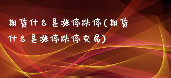 期货什么是涨停跌停(期货什么是涨停跌停交易)_https://www.zztgc.com_期货行情_第1张