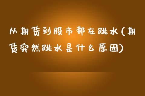 从期货到股市都在跳水(期货突然跳水是什么原因)_https://www.zztgc.com_期货直播_第1张