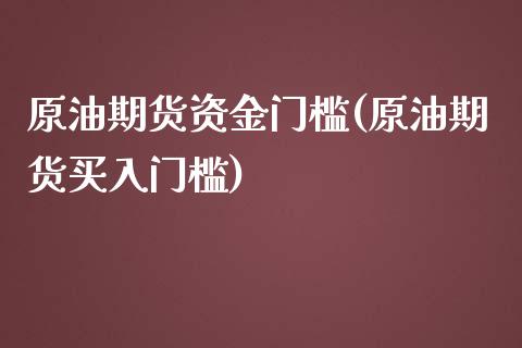 原油期货资金门槛(原油期货买入门槛)_https://www.zztgc.com_期货行情_第1张