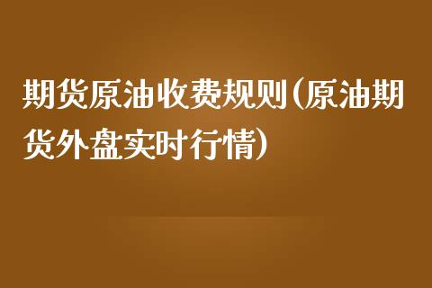 期货原油收费规则(原油期货外盘实时行情)_https://www.zztgc.com_期货入门_第1张