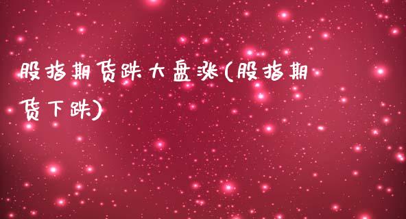 股指期货跌大盘涨(股指期货下跌)_https://www.zztgc.com_期货入门_第1张