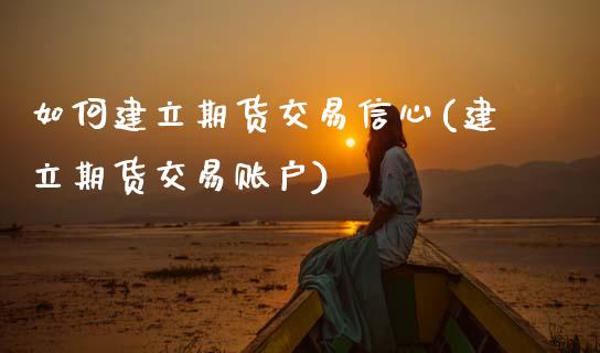 如何建立期货交易信心(建立期货交易账户)_https://www.zztgc.com_期货开户_第1张