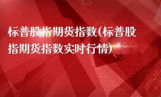 标普股指期货指数(标普股指期货指数实时行情)_https://www.zztgc.com_期货行情_第1张