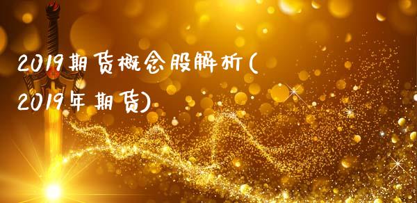 2019期货概念股解析(2019年期货)_https://www.zztgc.com_期货开户_第1张