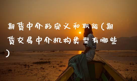 期货中介的定义和职能(期货交易中介机构类型有哪些)_https://www.zztgc.com_期货入门_第1张