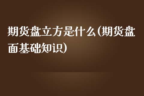 期货盘立方是什么(期货盘面基础知识)_https://www.zztgc.com_黄金期货_第1张