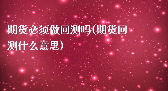 期货必须做回测吗(期货回测什么意思)_https://www.zztgc.com_原油期货_第1张