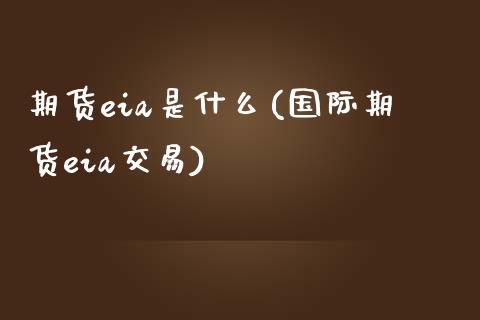 期货eia是什么(国际期货eia交易)_https://www.zztgc.com_黄金期货_第1张