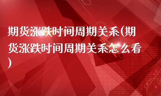 期货涨跌时间周期关系(期货涨跌时间周期关系怎么看)_https://www.zztgc.com_黄金期货_第1张