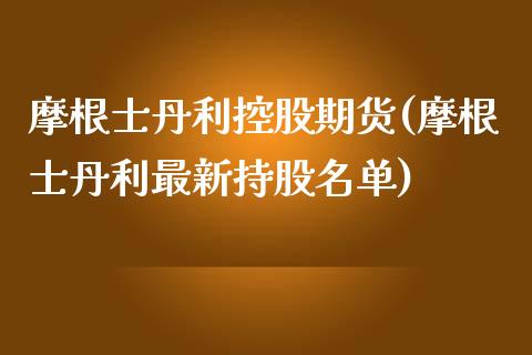 摩根士丹利控股期货(摩根士丹利最新持股名单)_https://www.zztgc.com_黄金期货_第1张