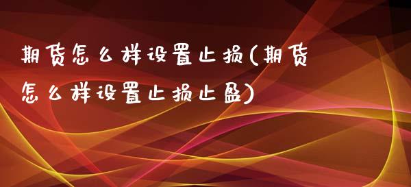 期货怎么样设置止损(期货怎么样设置止损止盈)_https://www.zztgc.com_期货行情_第1张