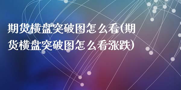 期货横盘突破图怎么看(期货横盘突破图怎么看涨跌)_https://www.zztgc.com_期货入门_第1张