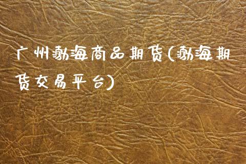 广州渤海商品期货(渤海期货交易平台)_https://www.zztgc.com_期货行情_第1张