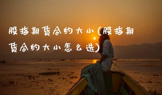 股指期货合约大小(股指期货合约大小怎么选)_https://www.zztgc.com_黄金期货_第1张