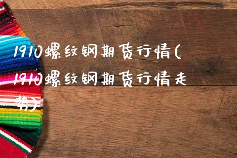 1910螺纹钢期货行情(1910螺纹钢期货行情走势)_https://www.zztgc.com_期货行情_第1张