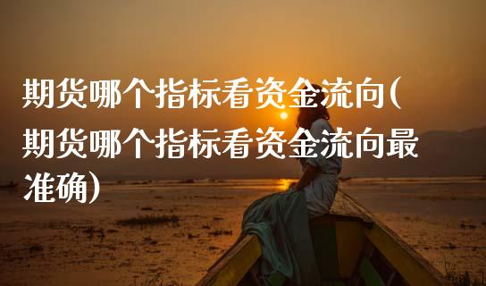 期货哪个指标看资金流向(期货哪个指标看资金流向最准确)_https://www.zztgc.com_原油期货_第1张