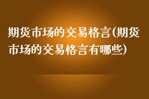 期货市场的交易格言(期货市场的交易格言有哪些)_https://www.zztgc.com_期货开户_第1张