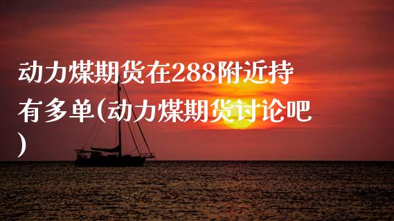 动力煤期货在288附近持有多单(动力煤期货讨论吧)_https://www.zztgc.com_期货行情_第1张